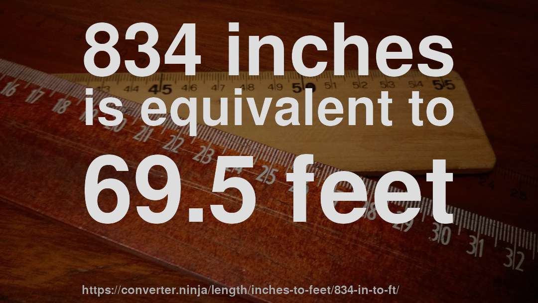 834 inches is equivalent to 69.5 feet