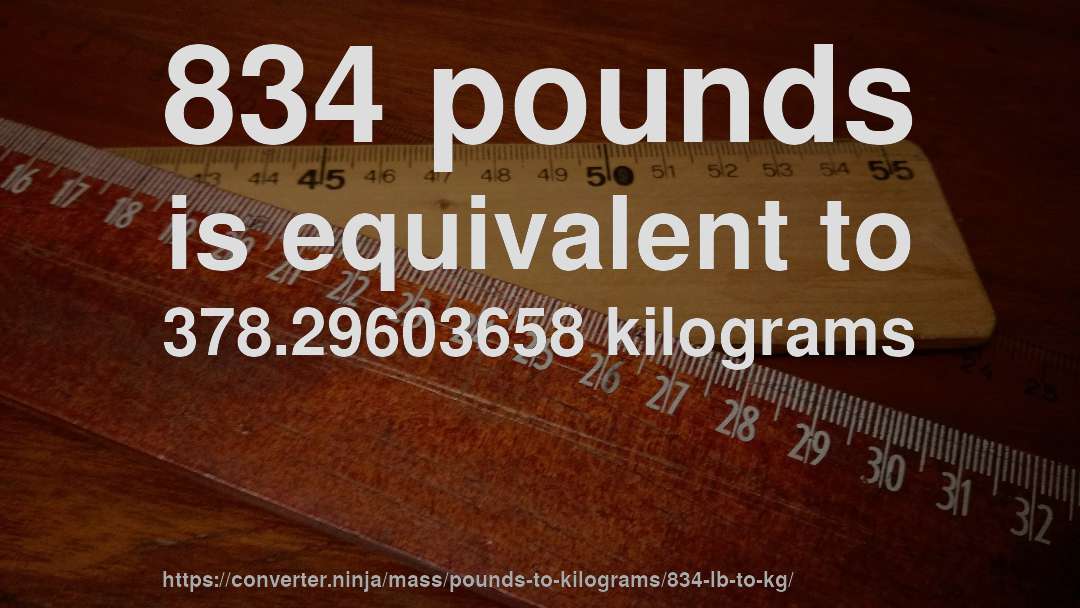 834 pounds is equivalent to 378.29603658 kilograms