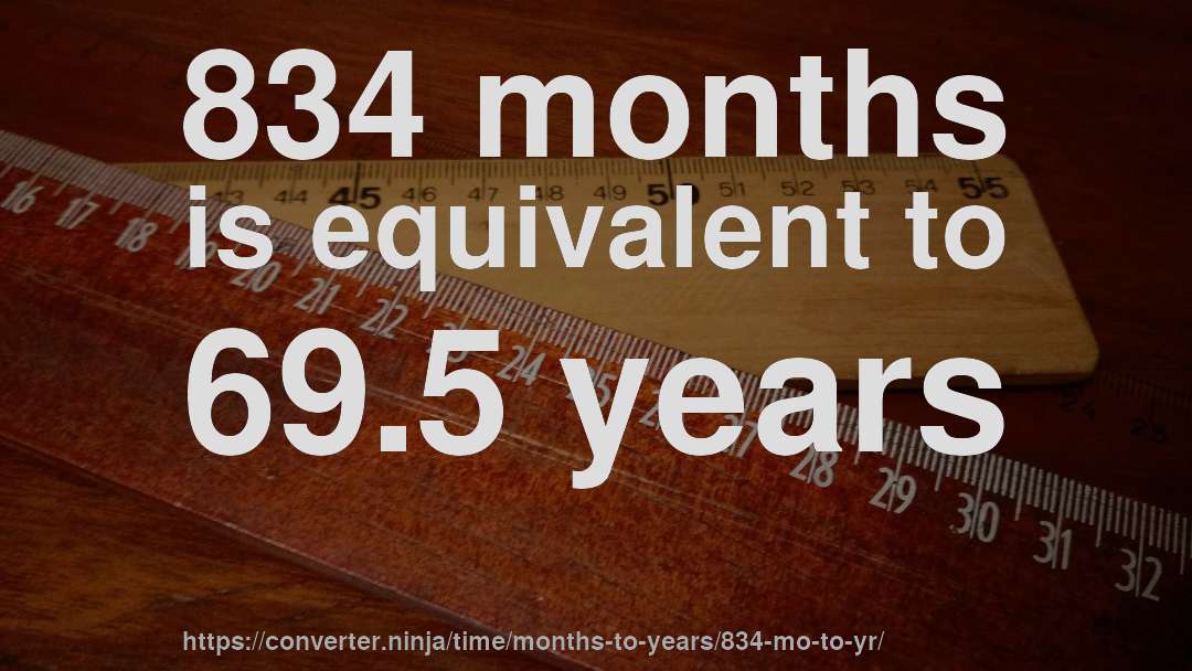 834 months is equivalent to 69.5 years