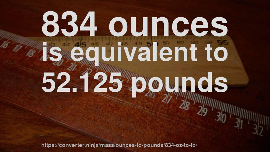 834 ounces is equivalent to 52.125 pounds