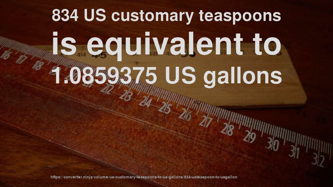 834 US customary teaspoons is equivalent to 1.0859375 US gallons