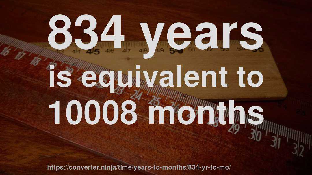 834 years is equivalent to 10008 months