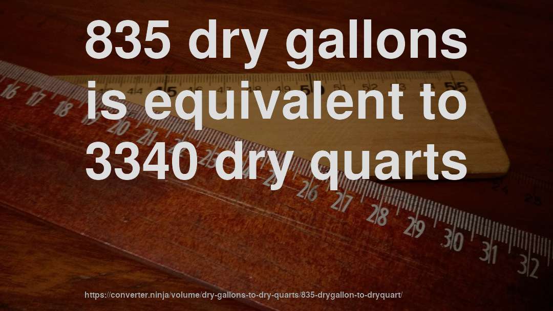 835 dry gallons is equivalent to 3340 dry quarts