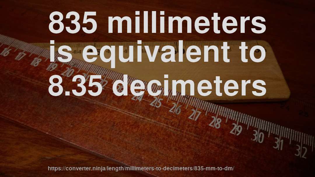 835 millimeters is equivalent to 8.35 decimeters