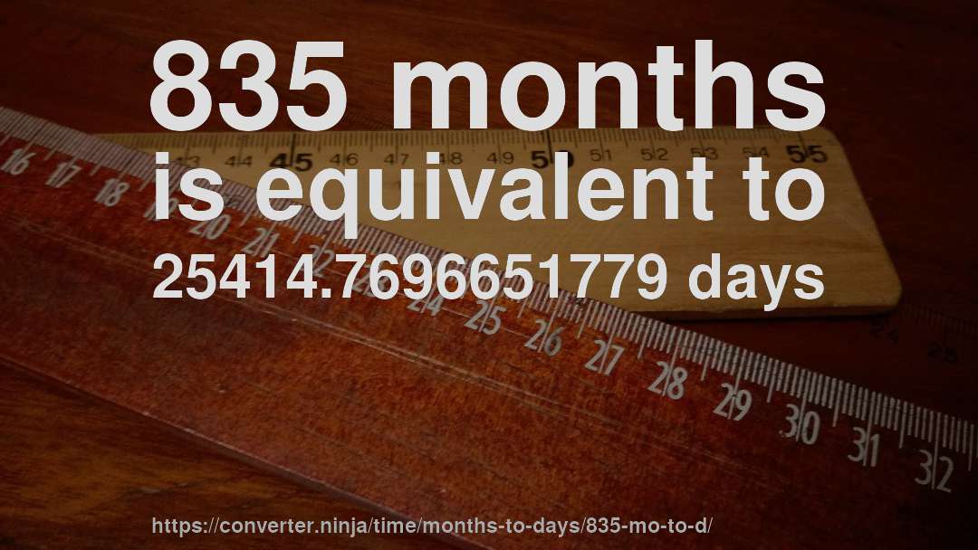 835 months is equivalent to 25414.7696651779 days