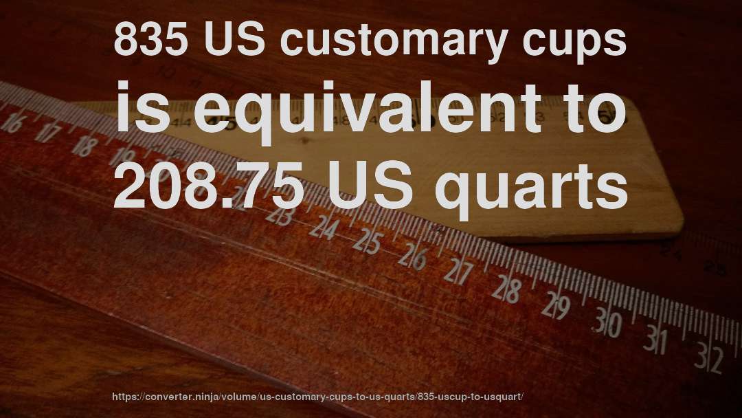 835 US customary cups is equivalent to 208.75 US quarts