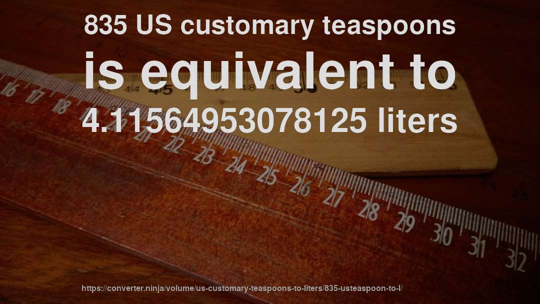 835 US customary teaspoons is equivalent to 4.11564953078125 liters