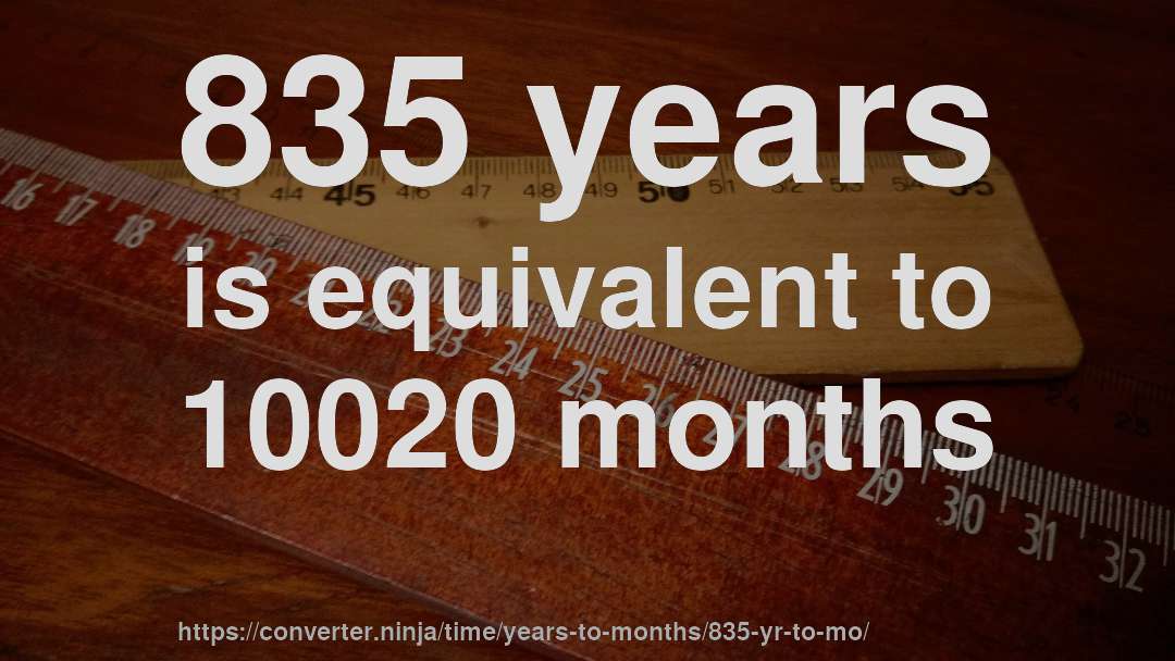 835 years is equivalent to 10020 months