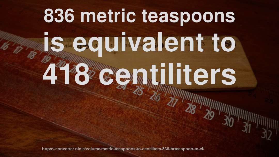 836 metric teaspoons is equivalent to 418 centiliters
