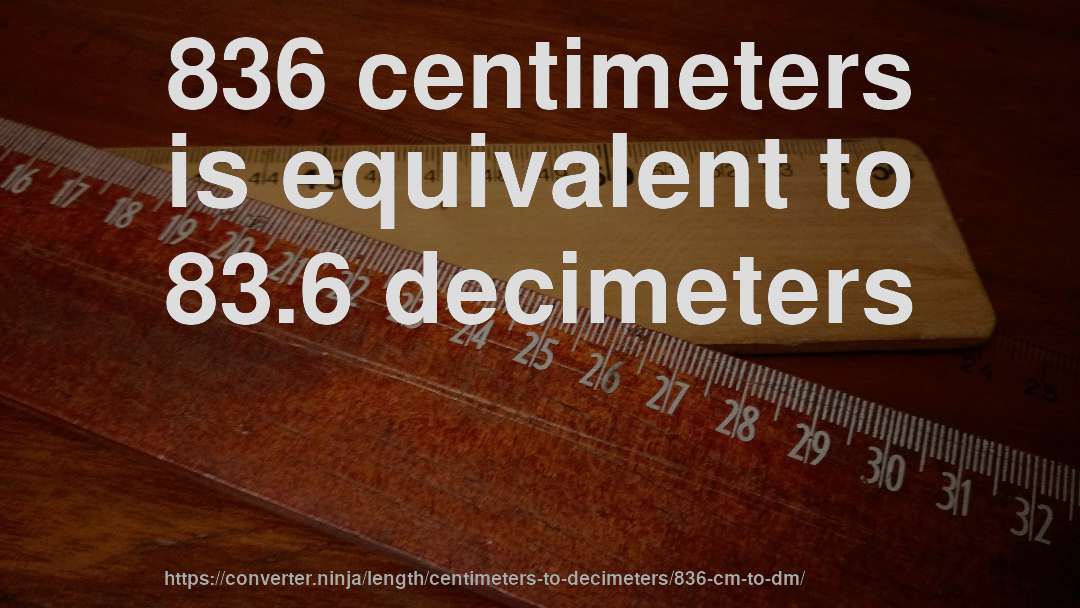 836 centimeters is equivalent to 83.6 decimeters