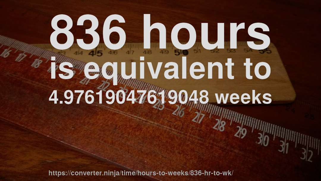 836 hours is equivalent to 4.97619047619048 weeks