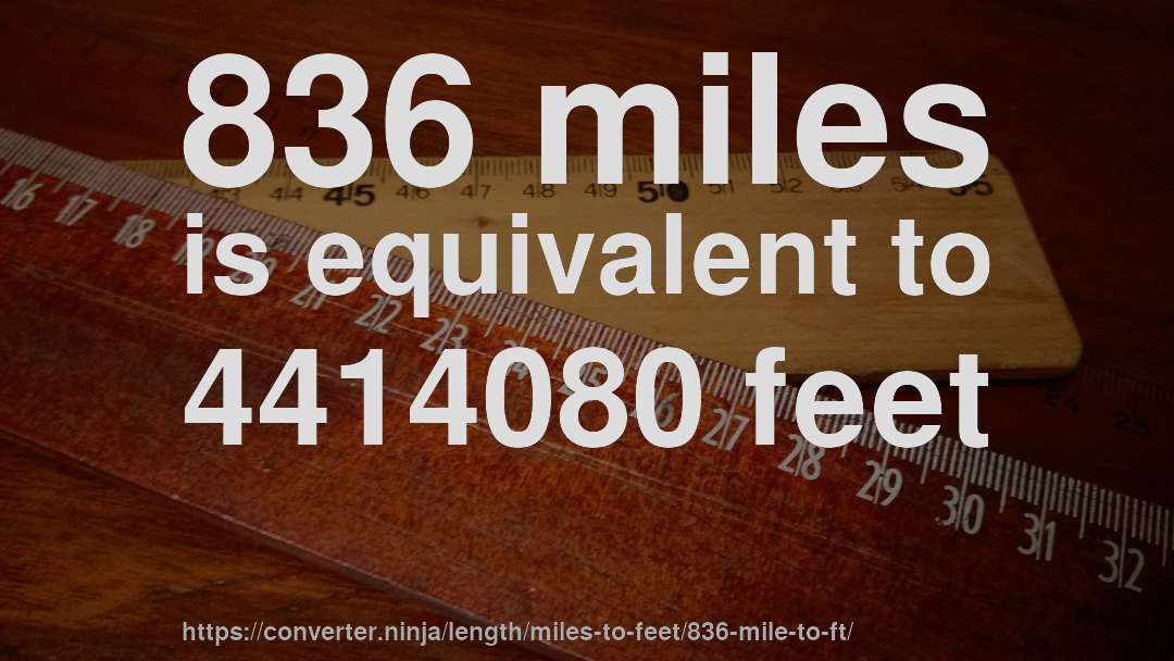 836 miles is equivalent to 4414080 feet