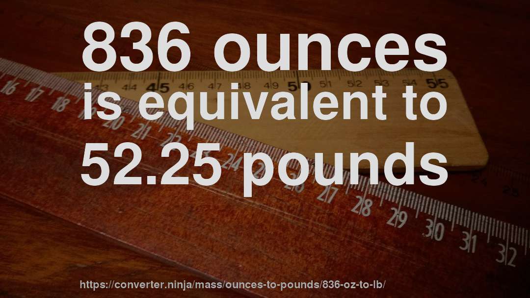 836 ounces is equivalent to 52.25 pounds