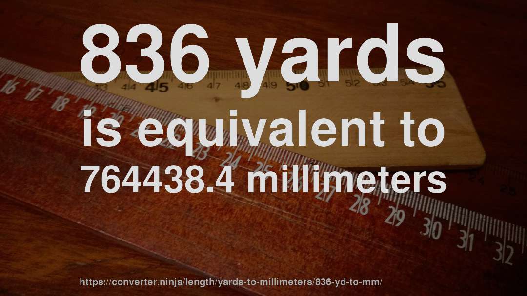 836 yards is equivalent to 764438.4 millimeters