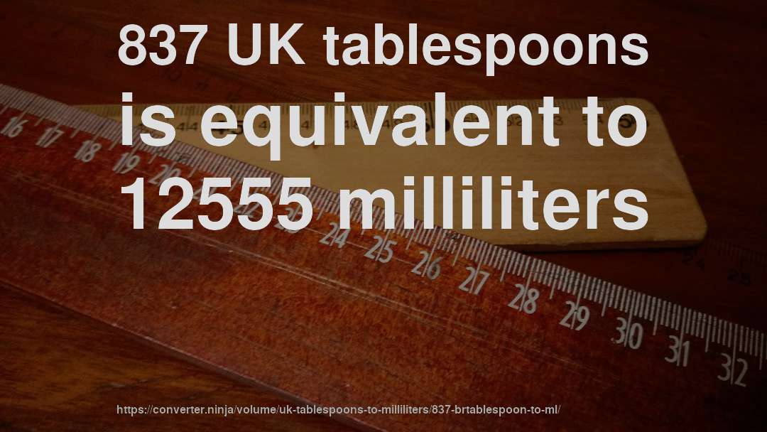 837 UK tablespoons is equivalent to 12555 milliliters