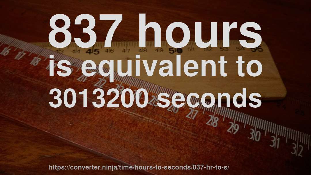 837 hours is equivalent to 3013200 seconds