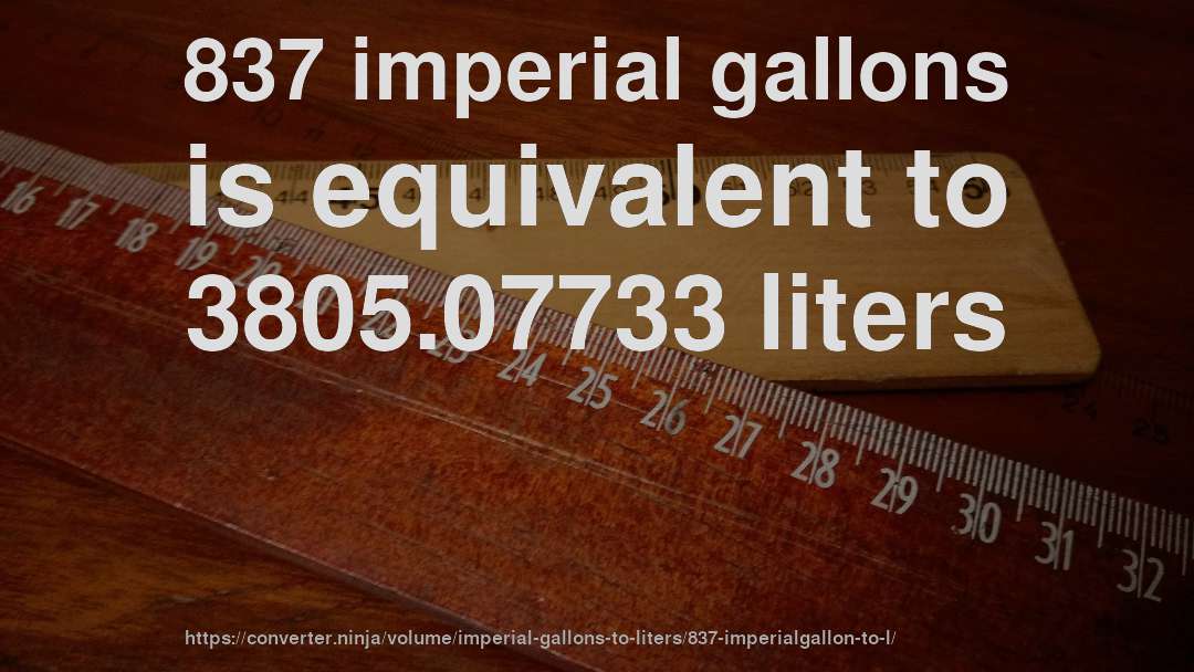 837 imperial gallons is equivalent to 3805.07733 liters