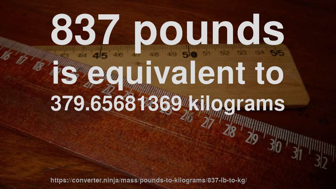 837 pounds is equivalent to 379.65681369 kilograms