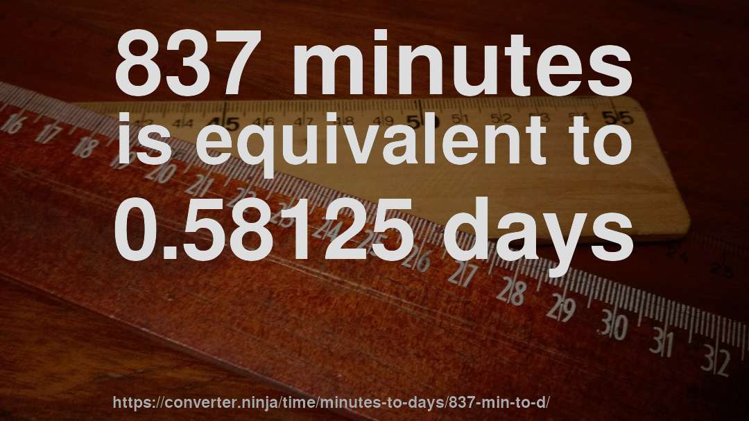 837 minutes is equivalent to 0.58125 days