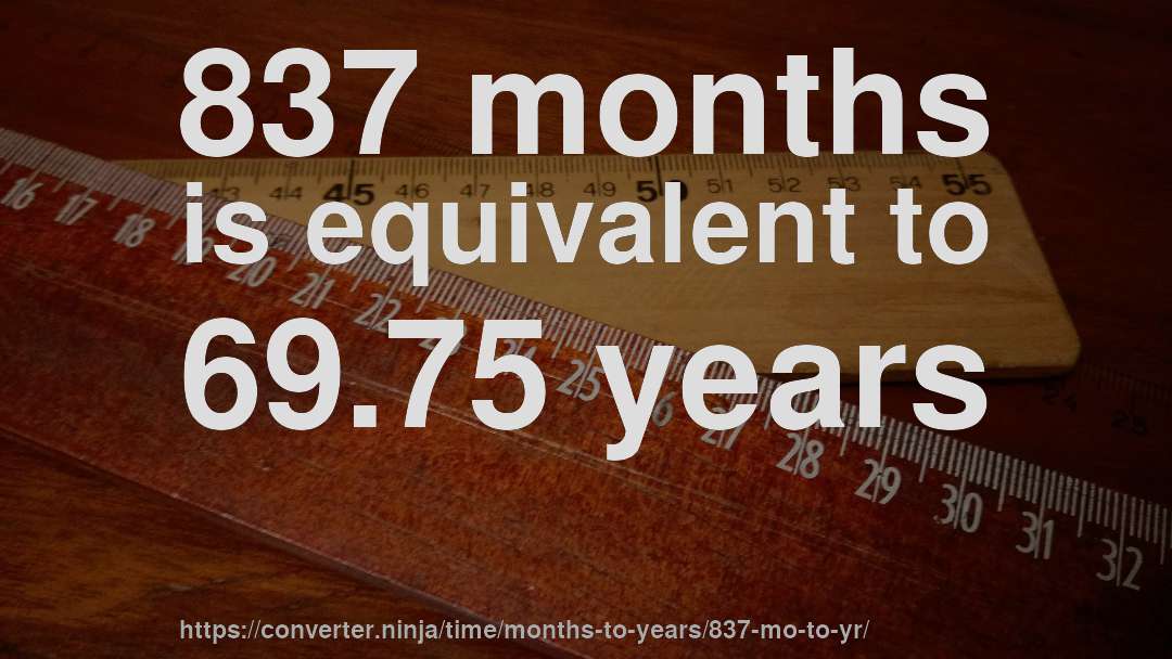 837 months is equivalent to 69.75 years