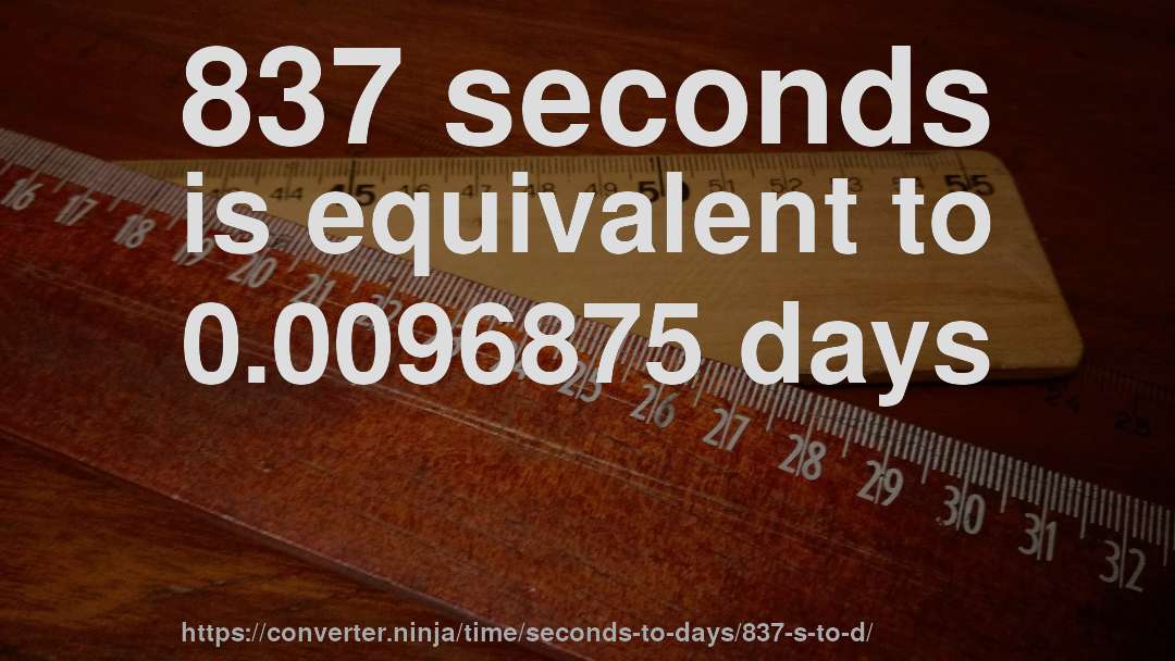 837 seconds is equivalent to 0.0096875 days