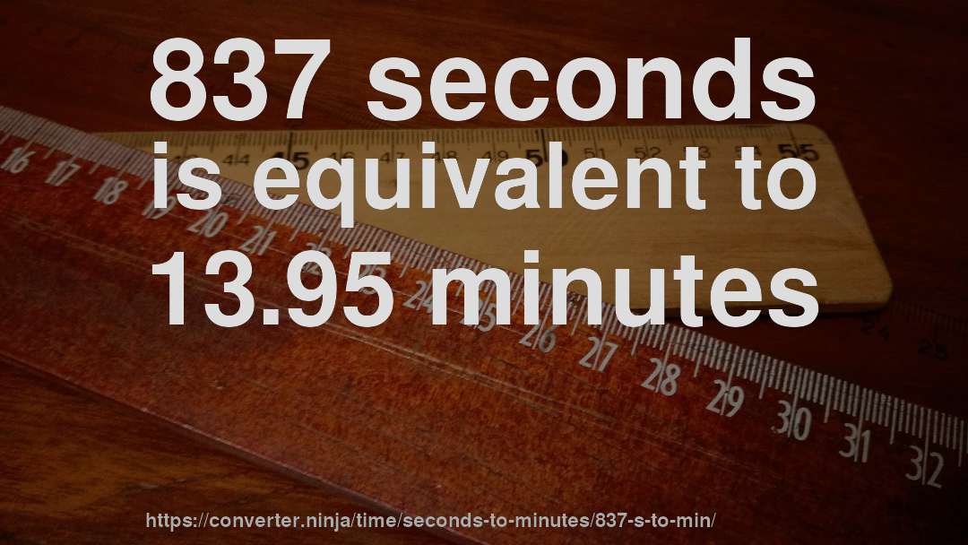837 seconds is equivalent to 13.95 minutes
