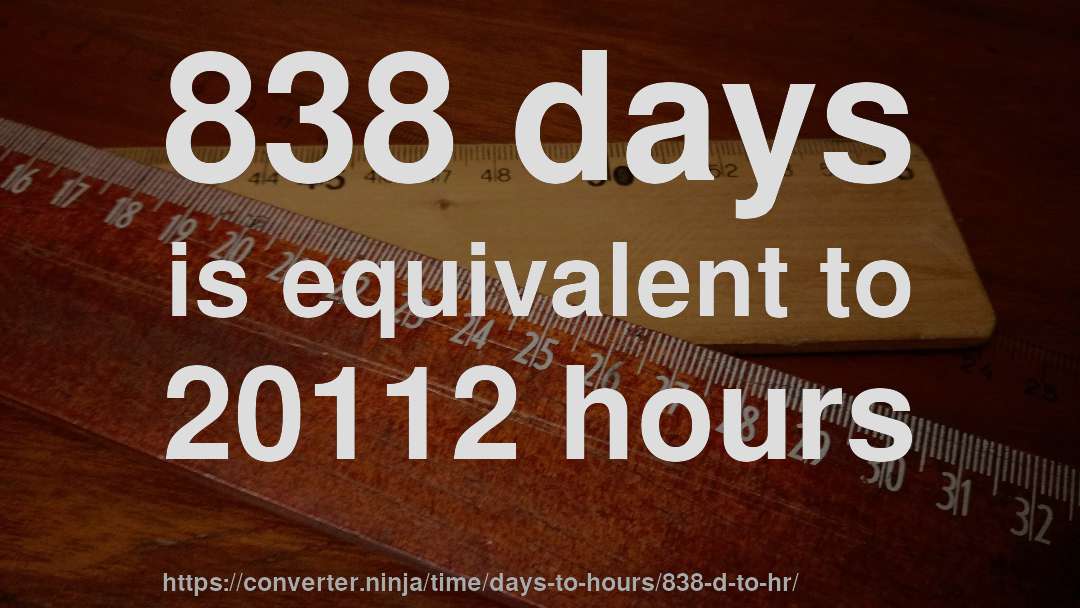 838 days is equivalent to 20112 hours