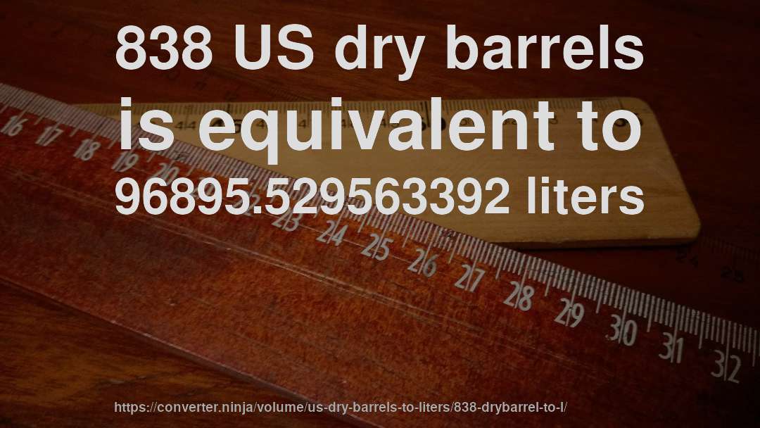 838 US dry barrels is equivalent to 96895.529563392 liters
