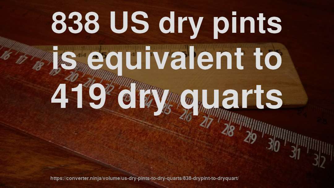 838 US dry pints is equivalent to 419 dry quarts