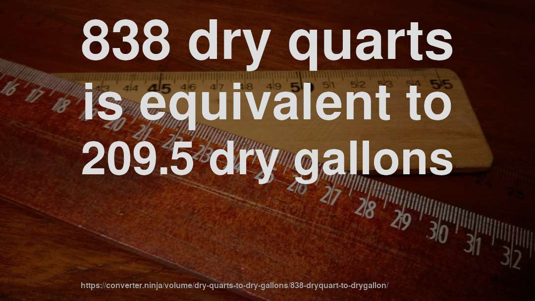 838 dry quarts is equivalent to 209.5 dry gallons