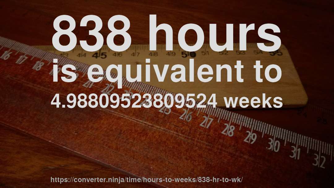 838 hours is equivalent to 4.98809523809524 weeks