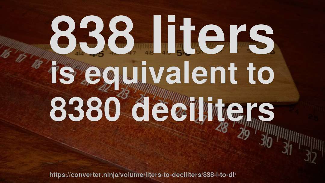 838 liters is equivalent to 8380 deciliters