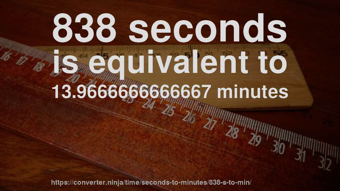 838 seconds is equivalent to 13.9666666666667 minutes