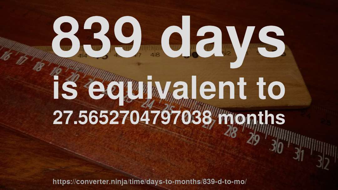 839 days is equivalent to 27.5652704797038 months