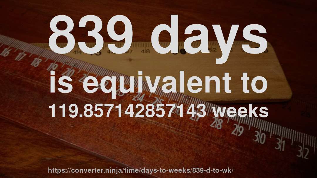 839 days is equivalent to 119.857142857143 weeks