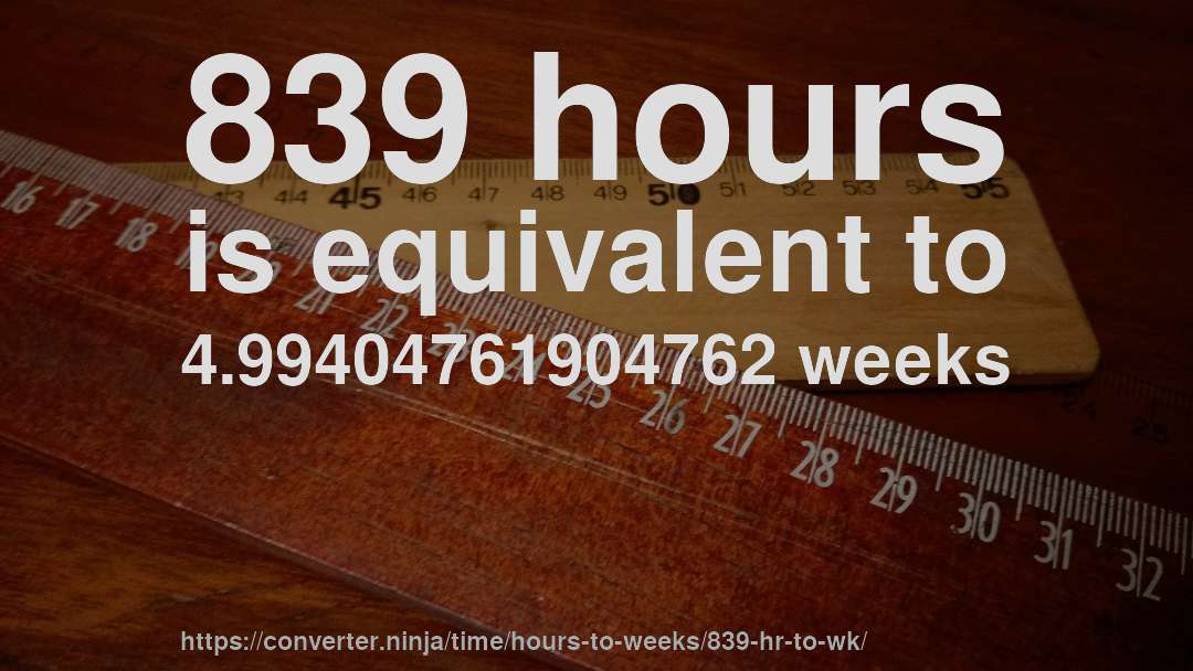 839 hours is equivalent to 4.99404761904762 weeks