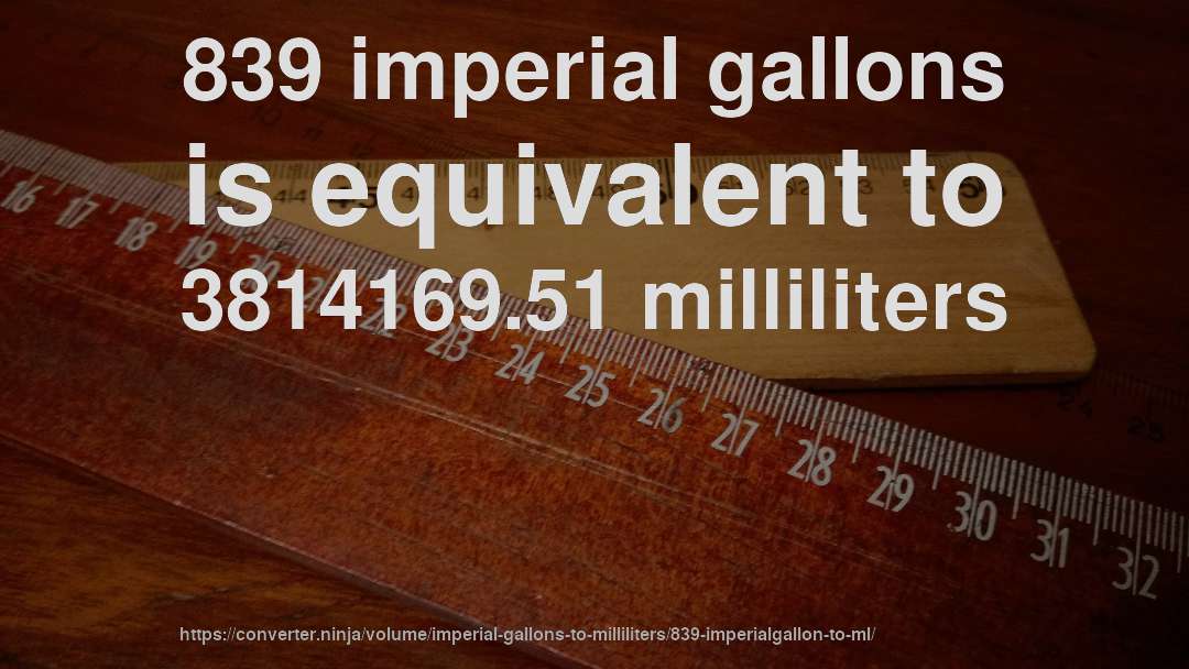839 imperial gallons is equivalent to 3814169.51 milliliters