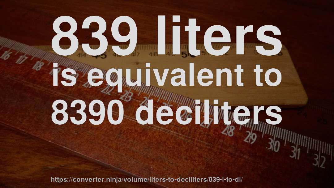 839 liters is equivalent to 8390 deciliters