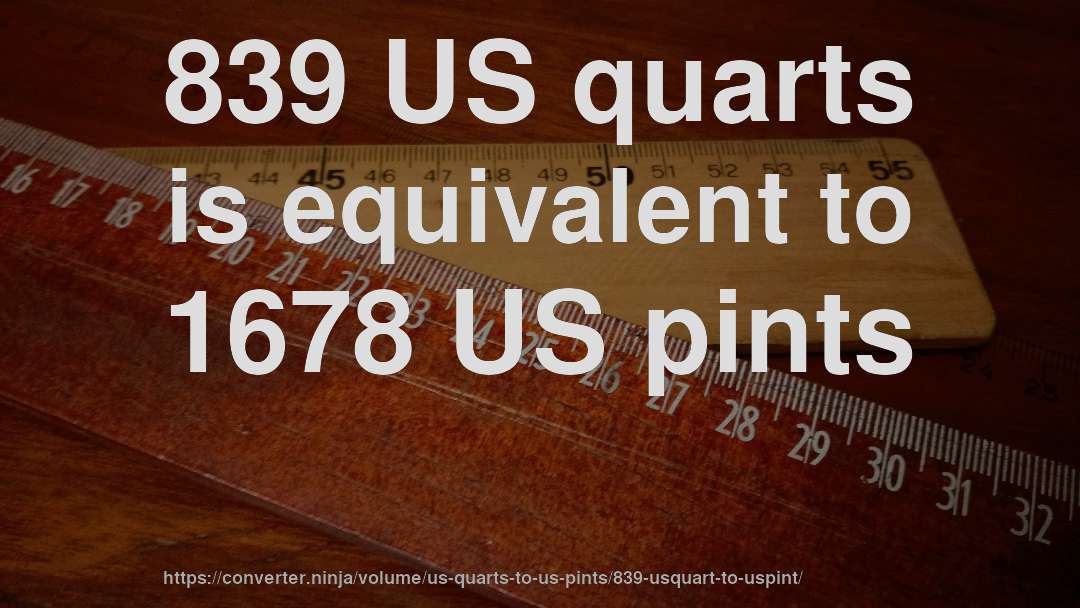 839 US quarts is equivalent to 1678 US pints