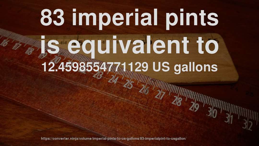 83 imperial pints is equivalent to 12.4598554771129 US gallons