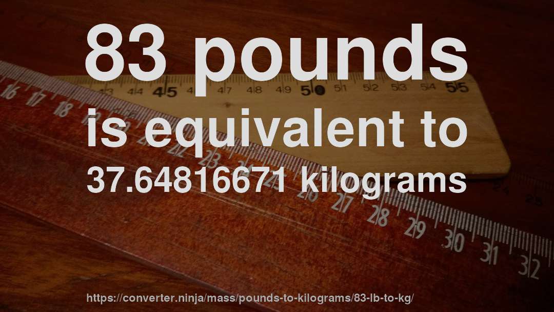 83 pounds is equivalent to 37.64816671 kilograms