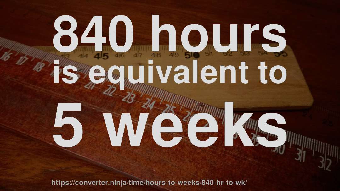 840 hours is equivalent to 5 weeks