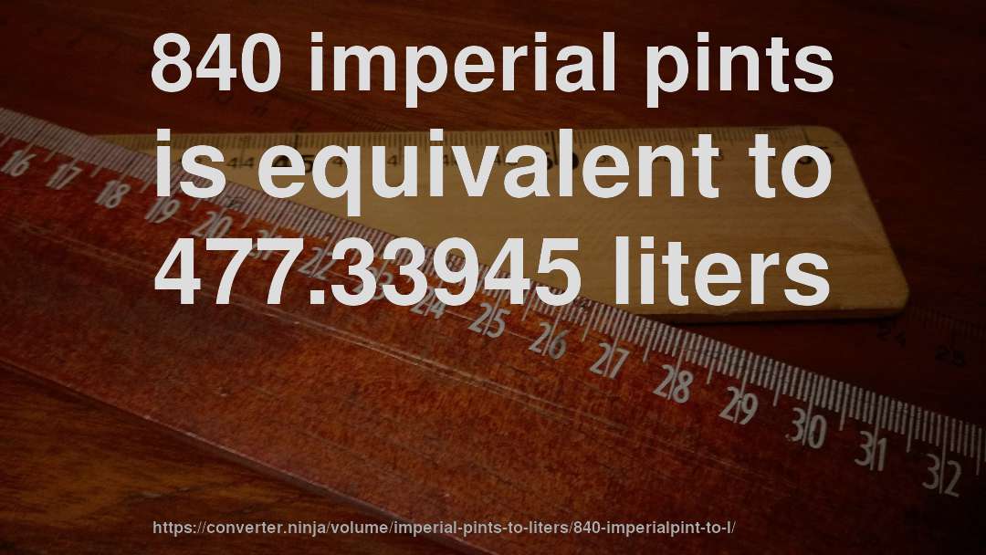 840 imperial pints is equivalent to 477.33945 liters