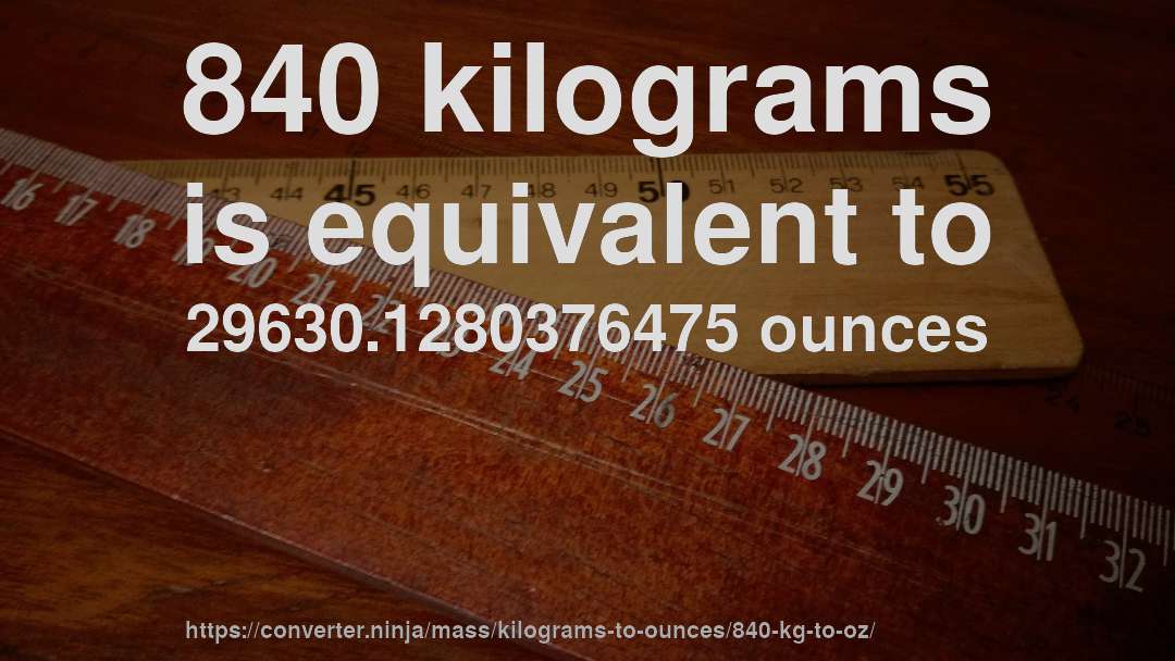 840 kilograms is equivalent to 29630.1280376475 ounces