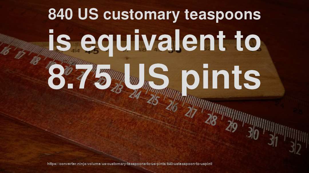 840 US customary teaspoons is equivalent to 8.75 US pints