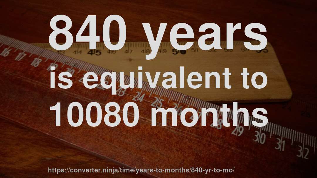 840 years is equivalent to 10080 months