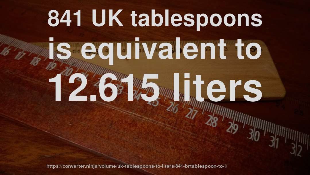 841 UK tablespoons is equivalent to 12.615 liters