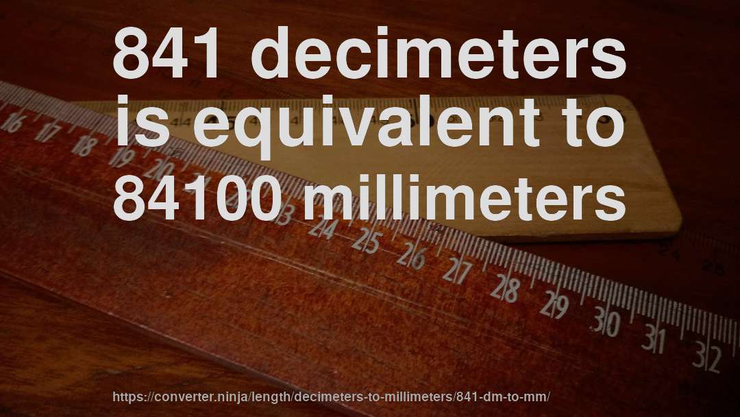 841 decimeters is equivalent to 84100 millimeters