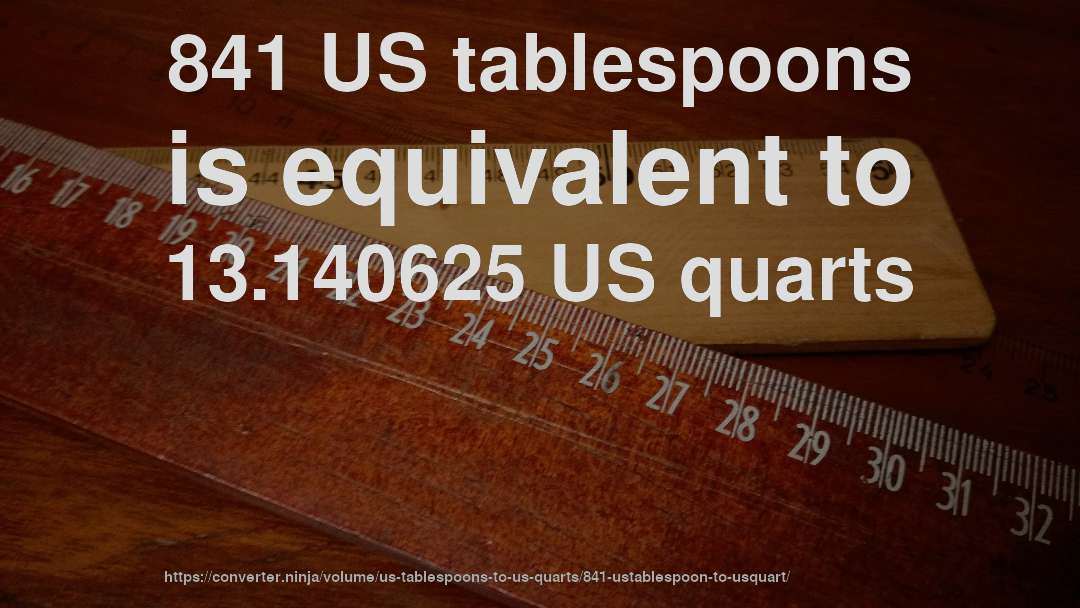 841 US tablespoons is equivalent to 13.140625 US quarts