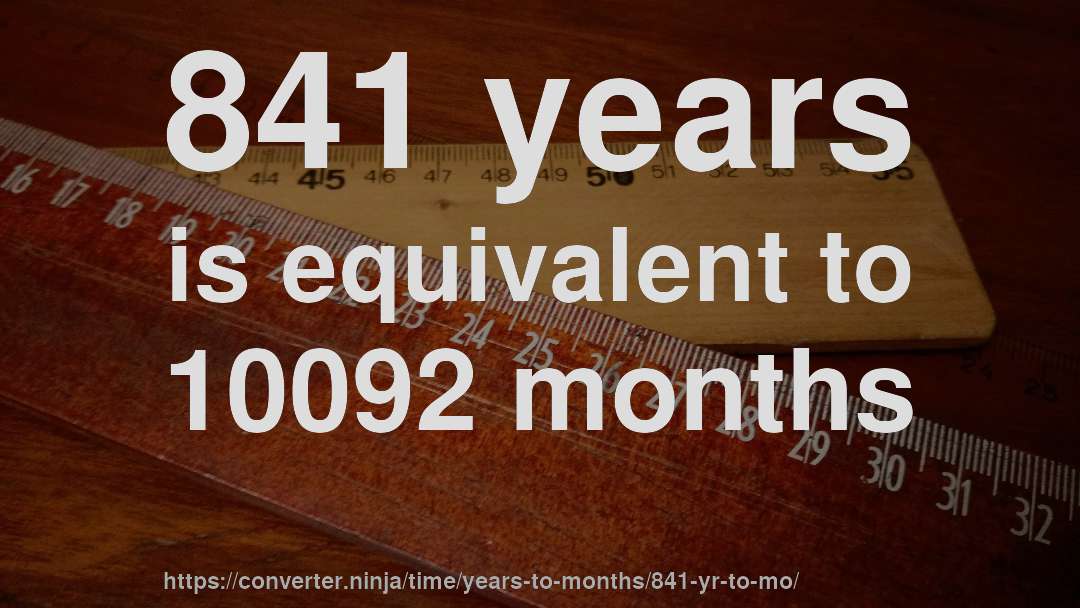 841 years is equivalent to 10092 months